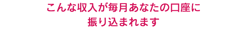 こんな収入が毎月あなたの口座に?振り込まれます