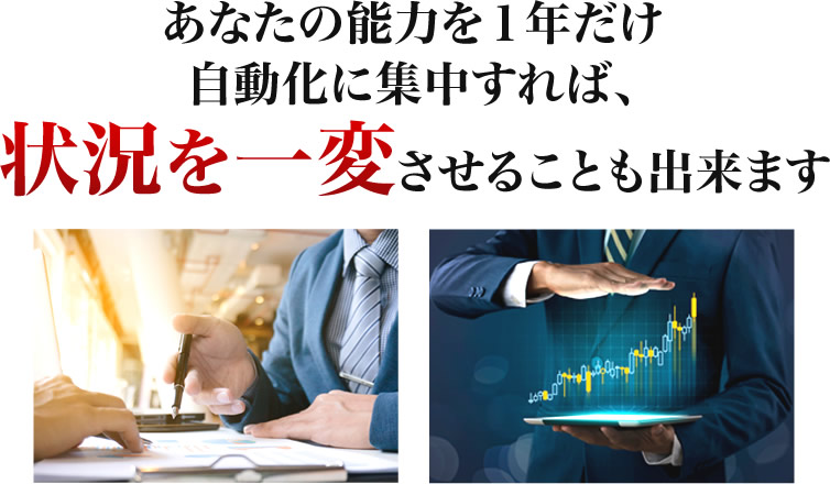 あなたの能力を１年だけ自動化に集中すれば、状況を一変させることも出来ます