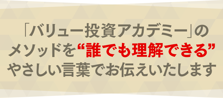 「バリュー投資アカデミー」の メソッドを“誰でも理解できる” やさしい言葉でお伝えいたします