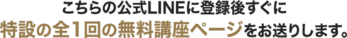 こちらの公式ＬＩＮＥに登録後すぐに特設の全１回の無料講座ページをお送りします。