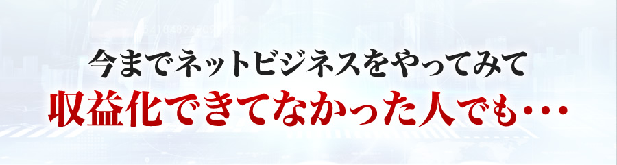 今までネットビジネスをやってみて収益化できてなかった人でも・・・