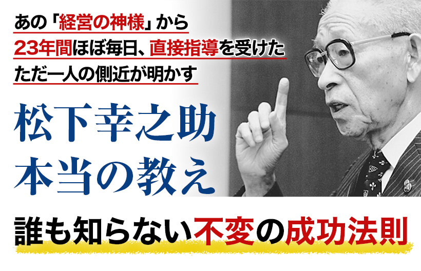 あの「経営の神様」から23年間ほぼ毎日、直接指導を受けたただ一人の側近が明かす 松下幸之助 本当の教え 誰も知らない不変の成功法則