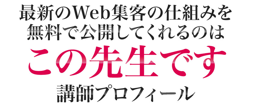 最新のWeb集客の仕組みを無料で公開してくれるのはこの先生です 講師プロフィール
