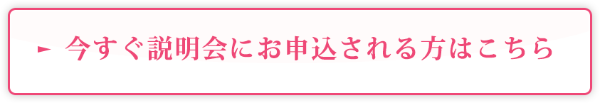 今すぐ説明会にお申込される方はこちら