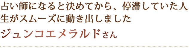 占い師になると決めてから、停滞していた人生がスムーズに動き出しましたジュンコエメラルドさん