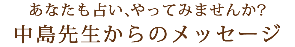 あなたも占い、やってみませんか？中島先生からのメッセージ