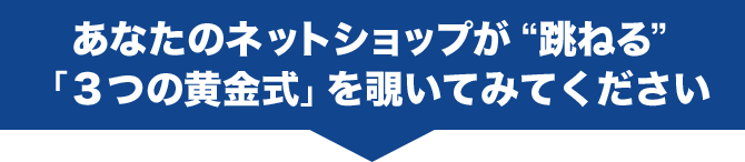 あなたのネットショップが跳ねる「３つの黄金式」を覗いてみてください