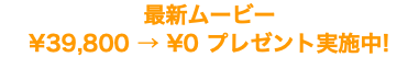 最新ムービー ¥39,800 → ¥0 プレゼント実施中!