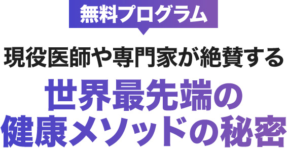 ＜無料プログラム＞現役医師や専門家が絶賛する世界最先端の健康メソッドの秘密