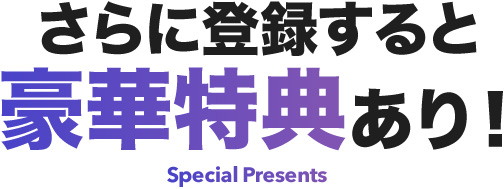 さらに登録すると豪華特典あり！