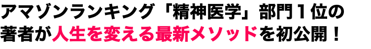 アマゾンランキング「精神医学」部門１位の 著者が人生を変える最新メソッドを初公開！