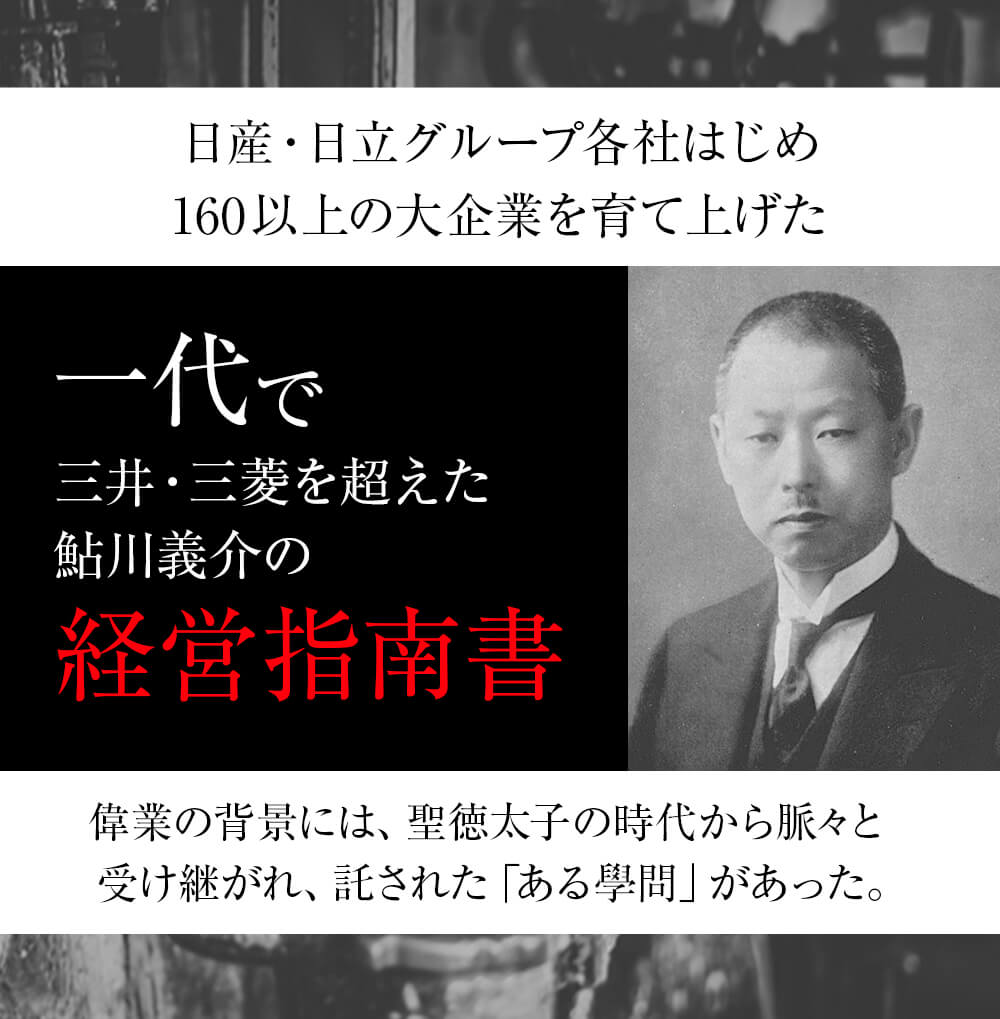 聖徳太子が大成し、皇室・公家・武家へと継承 明治維新後、日本資本主義の父・渋沢栄一氏、日産コンツェルン創始者・鮎川義介氏に託され、世界でも最初期に最大規模のマネジメントを完成。その偉大な成果に、ドラッカーが驚愕し、来日。数千年の時を超えて
脈々と受け継がれてきた真の指導者のための學問、遂に解禁。
