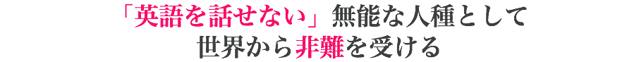 「英語を話せない」無能な人種として 世界から非難を受ける