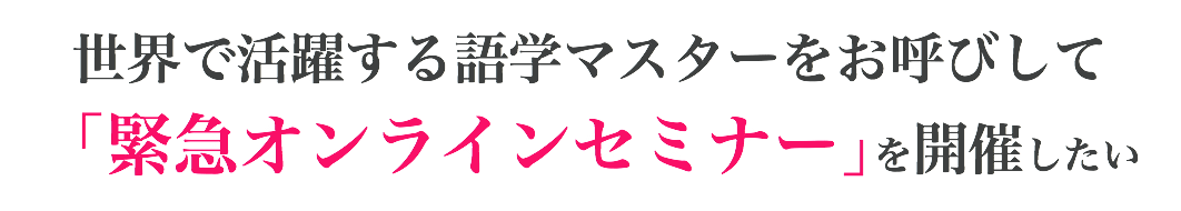 世界で活躍する語学マスターをお呼びして 「緊急オンラインセミナー」を開催したい