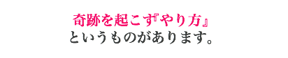 奇跡を起こす『やり方』 というものがあります。