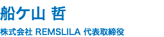 船ケ山 哲 株式会社 REMSLILA 代表取締役