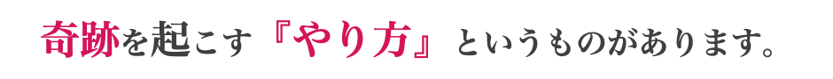 奇跡を起こす『やり方』というものがあります。