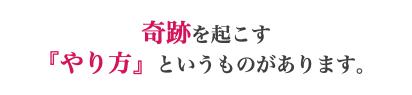 奇跡を起こす 『やり方』というものがあります。