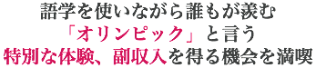 語学を使いながら誰もが羨む 「オリンピック」と言う 特別な体験、副収入を得る機会を満喫
