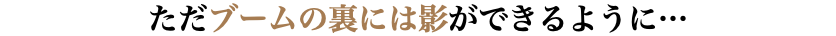 ただブームの裏には影ができるように…