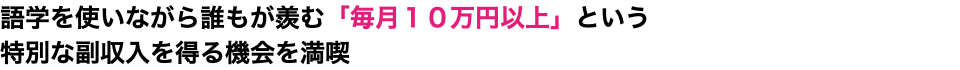 語学を使いながら誰もが羨む「毎月１０万円以上」という 特別な副収入を得る機会を満喫