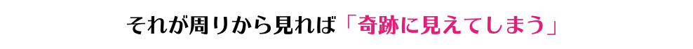 それが周りから見れば「奇跡に見えてしまう」