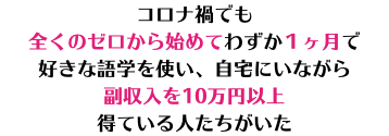 コロナ禍でも 全くのゼロから始めてわずか１ヶ月で 好きな語学を使い、自宅にいながら 副収入を10万円以上 得ている人たちがいた