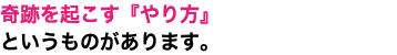 奇跡を起こす『やり方』 というものがあります。