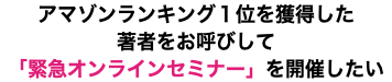 アマゾンランキング１位を獲得した 著者をお呼びして 「緊急オンラインセミナー」を開催したい