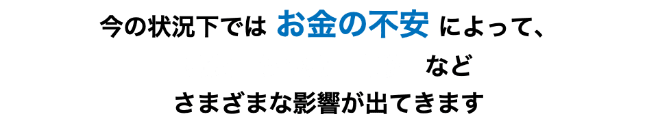 今の状況下では お金の不安 によって、病気　うつ病　自殺　などさまざまな影響が出てきます