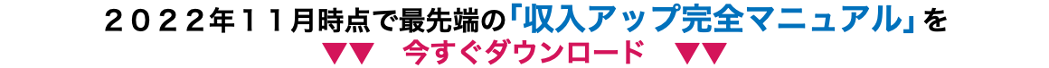 ２０２２年１１月時点で最先端の「収入アップ完全マニュアル」を ▼▼　今すぐダウンロード　▼▼