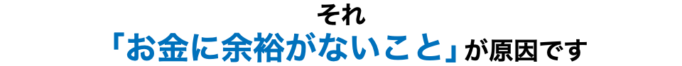 それ 「お金に余裕がないこと」が原因です