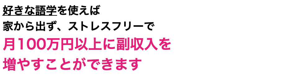 好きな語学を使えば 家から出ず、ストレスフリーで 月100万円以上に副収入を 増やすことができます