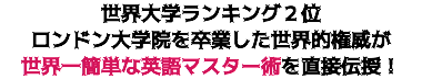 世界大学ランキング２位 ロンドン大学院を卒業した世界的権威が 世界一簡単な英語マスター術を直接伝授！