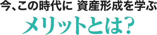 今、この時代に資産形成を学ぶメリットとは?