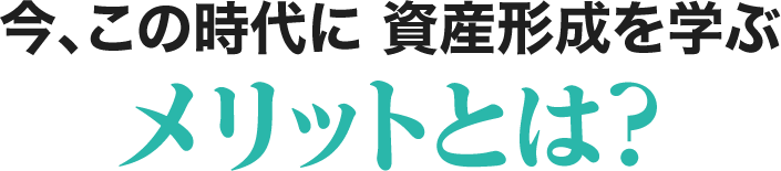 今、この時代に資産形成を学ぶメリットとは?
