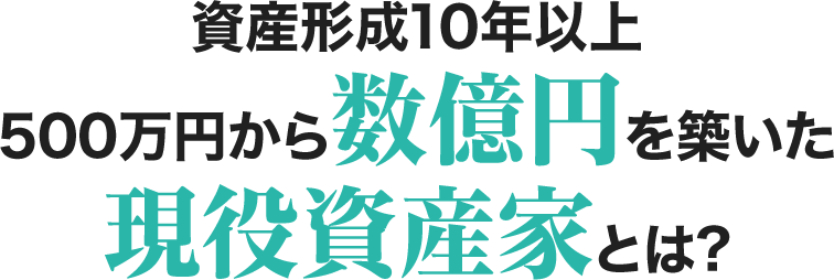 資産形成10年以上 500万円から数億円を築いた現役資産家とは?