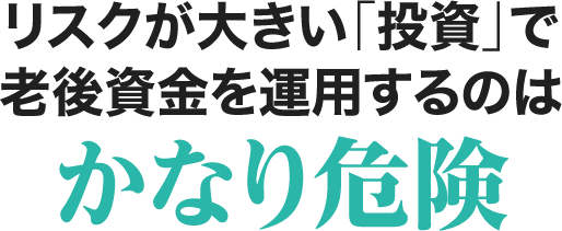 リスクが大きい「投資」で老後資金を運用するのはかなり危険