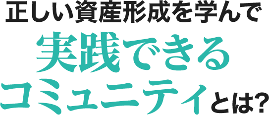 正しい資産形成を学んで 実践できるコミュニティとは?