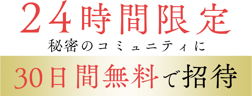 24時間限定秘密のコミュニティに30日間無料で招待