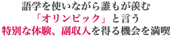 語学を使いながら誰もが羨む 「オリンピック」と言う 特別な体験、副収入を得る機会を満喫