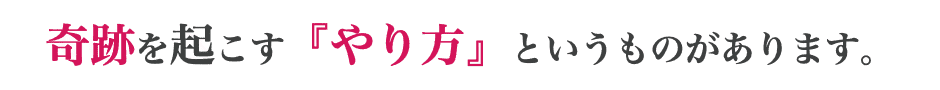 奇跡を起こす『やり方』というものがあります。
